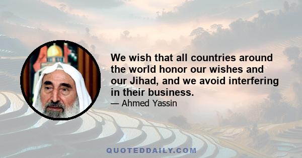 We wish that all countries around the world honor our wishes and our Jihad, and we avoid interfering in their business.