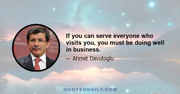 If you can serve everyone who visits you, you must be doing well in business.