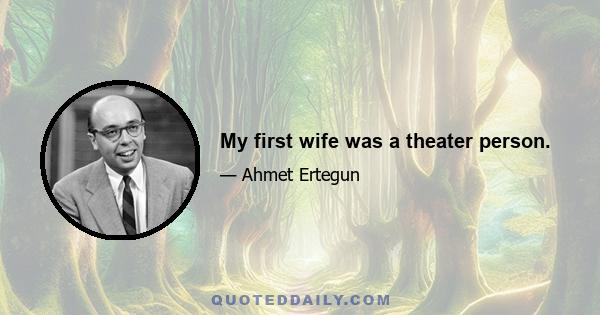 My first wife was a theater person.