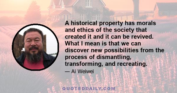 A historical property has morals and ethics of the society that created it and it can be revived. What I mean is that we can discover new possibilities from the process of dismantling, transforming, and recreating.