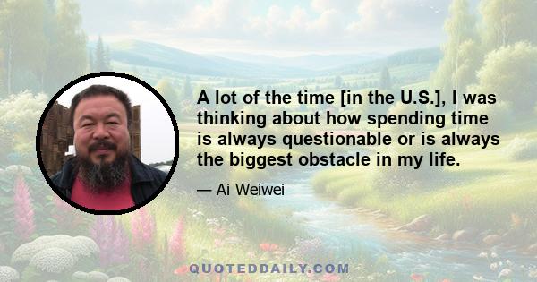 A lot of the time [in the U.S.], I was thinking about how spending time is always questionable or is always the biggest obstacle in my life.