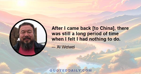 After I came back [to China], there was still a long period of time when I felt I had nothing to do.