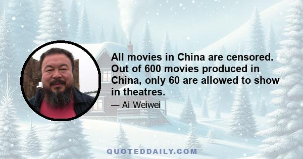 All movies in China are censored. Out of 600 movies produced in China, only 60 are allowed to show in theatres.