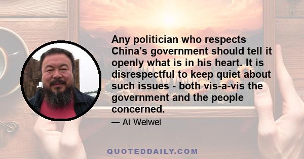 Any politician who respects China's government should tell it openly what is in his heart. It is disrespectful to keep quiet about such issues - both vis-a-vis the government and the people concerned.