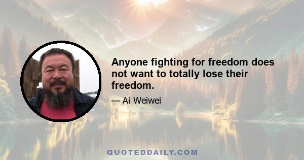 Anyone fighting for freedom does not want to totally lose their freedom.