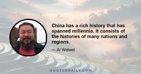 China has a rich history that has spanned millennia. It consists of the histories of many nations and regions.