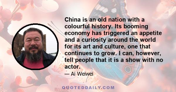 China is an old nation with a colourful history. Its booming economy has triggered an appetite and a curiosity around the world for its art and culture, one that continues to grow. I can, however, tell people that it is 