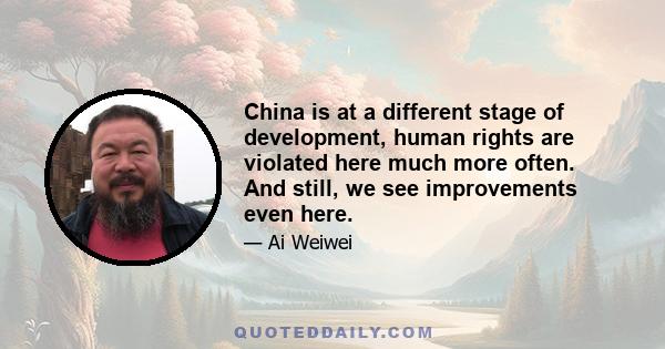 China is at a different stage of development, human rights are violated here much more often. And still, we see improvements even here.