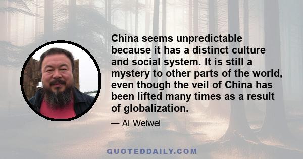 China seems unpredictable because it has a distinct culture and social system. It is still a mystery to other parts of the world, even though the veil of China has been lifted many times as a result of globalization.