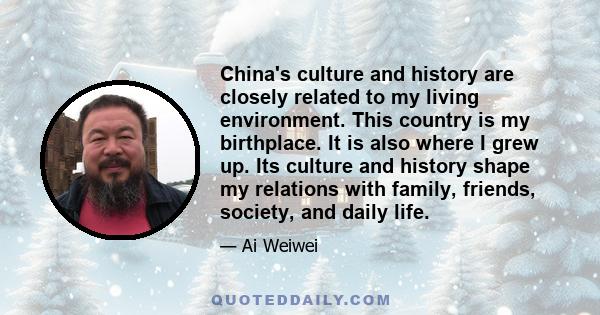 China's culture and history are closely related to my living environment. This country is my birthplace. It is also where I grew up. Its culture and history shape my relations with family, friends, society, and daily