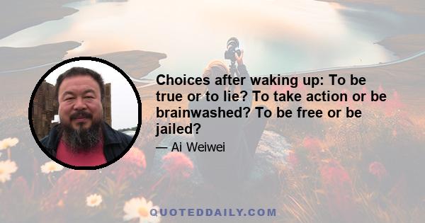 Choices after waking up: To be true or to lie? To take action or be brainwashed? To be free or be jailed?