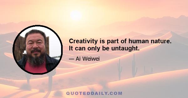 Creativity is part of human nature. It can only be untaught.