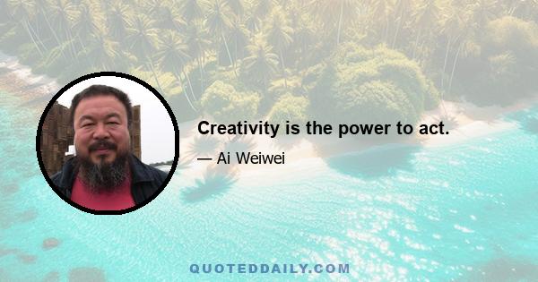 Creativity is the power to act.