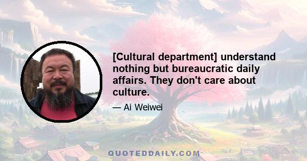 [Cultural department] understand nothing but bureaucratic daily affairs. They don't care about culture.