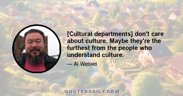 [Cultural departments] don't care about culture. Maybe they're the furthest from the people who understand culture.