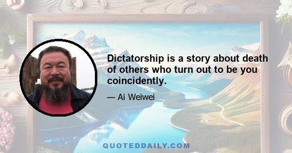 Dictatorship is a story about death of others who turn out to be you coincidently.