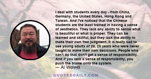 I deal with students every day - from China, Germany, the United States, Hong Kong and Taiwan. And I've noticed that the Chinese students are the least trained in having a sense of aesthetics. They lack any ability to