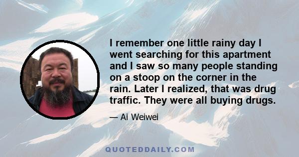 I remember one little rainy day I went searching for this apartment and I saw so many people standing on a stoop on the corner in the rain. Later I realized, that was drug traffic. They were all buying drugs.