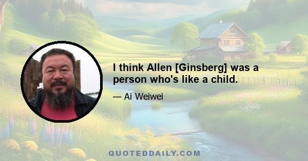 I think Allen [Ginsberg] was a person who's like a child.