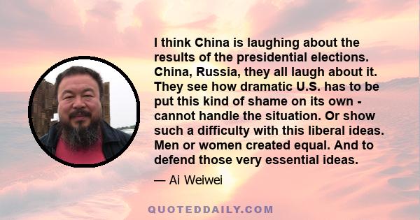 I think China is laughing about the results of the presidential elections. China, Russia, they all laugh about it. They see how dramatic U.S. has to be put this kind of shame on its own - cannot handle the situation. Or 