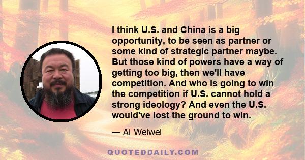 I think U.S. and China is a big opportunity, to be seen as partner or some kind of strategic partner maybe. But those kind of powers have a way of getting too big, then we'll have competition. And who is going to win