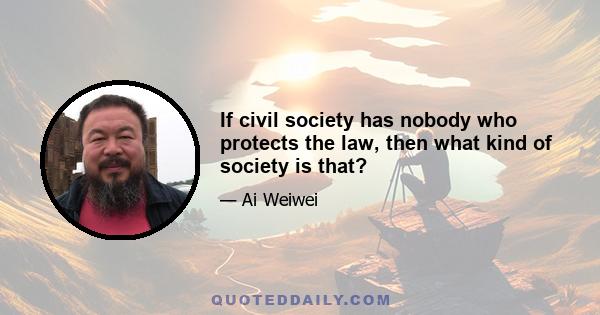 If civil society has nobody who protects the law, then what kind of society is that?