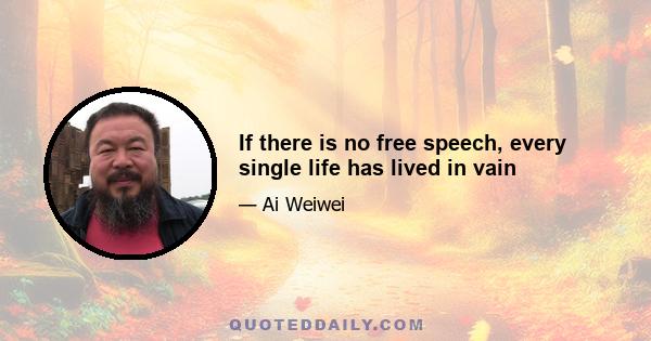 If there is no free speech, every single life has lived in vain