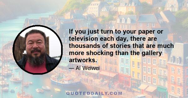 If you just turn to your paper or television each day, there are thousands of stories that are much more shocking than the gallery artworks.