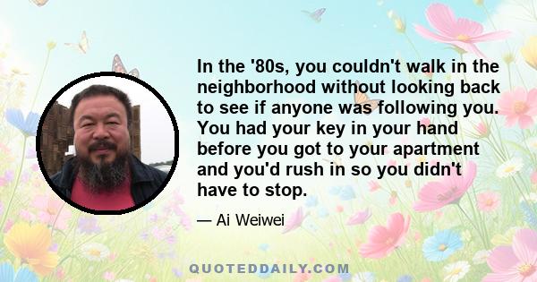 In the '80s, you couldn't walk in the neighborhood without looking back to see if anyone was following you. You had your key in your hand before you got to your apartment and you'd rush in so you didn't have to stop.