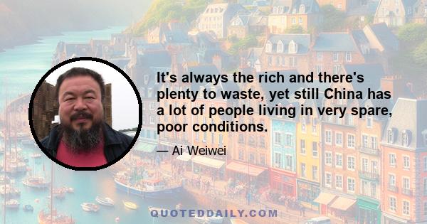 It's always the rich and there's plenty to waste, yet still China has a lot of people living in very spare, poor conditions.