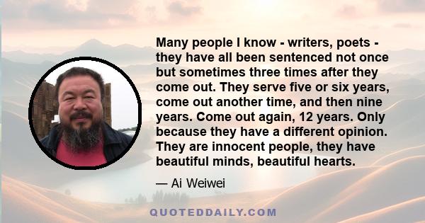 Many people I know - writers, poets - they have all been sentenced not once but sometimes three times after they come out. They serve five or six years, come out another time, and then nine years. Come out again, 12