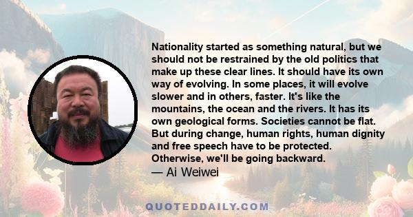 Nationality started as something natural, but we should not be restrained by the old politics that make up these clear lines. It should have its own way of evolving. In some places, it will evolve slower and in others,