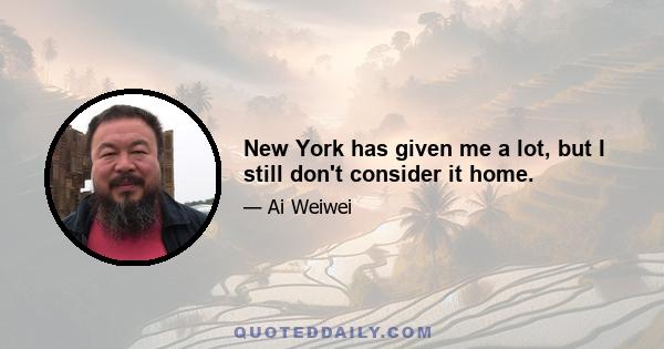 New York has given me a lot, but I still don't consider it home.