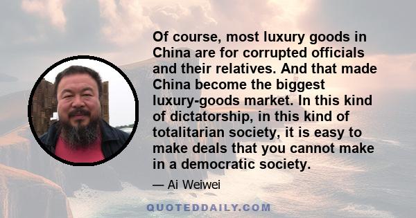 Of course, most luxury goods in China are for corrupted officials and their relatives. And that made China become the biggest luxury-goods market. In this kind of dictatorship, in this kind of totalitarian society, it