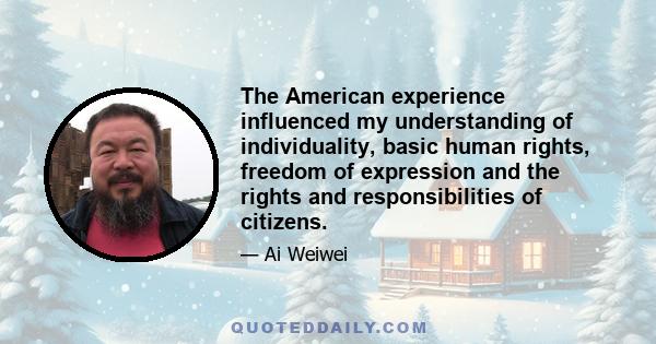 The American experience influenced my understanding of individuality, basic human rights, freedom of expression and the rights and responsibilities of citizens.