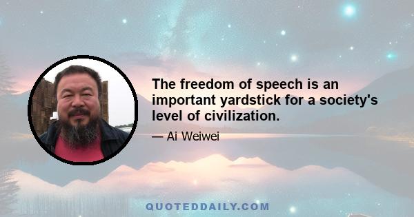 The freedom of speech is an important yardstick for a society's level of civilization.