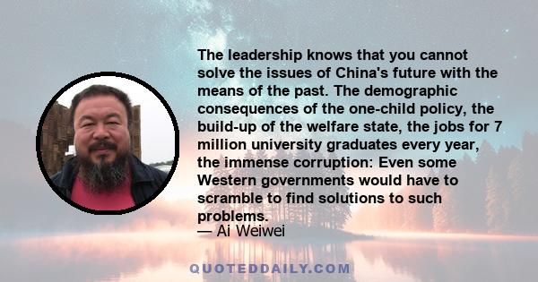 The leadership knows that you cannot solve the issues of China's future with the means of the past. The demographic consequences of the one-child policy, the build-up of the welfare state, the jobs for 7 million