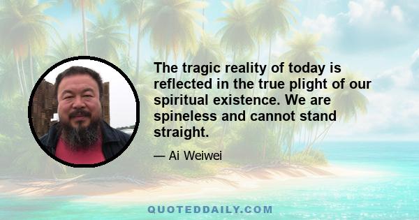 The tragic reality of today is reflected in the true plight of our spiritual existence. We are spineless and cannot stand straight.