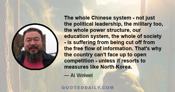 The whole Chinese system - not just the political leadership, the military too, the whole power structure, our education system, the whole of society - is suffering from being cut off from the free flow of information.