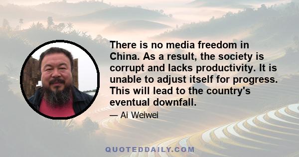 There is no media freedom in China. As a result, the society is corrupt and lacks productivity. It is unable to adjust itself for progress. This will lead to the country's eventual downfall.