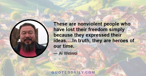 These are nonviolent people who have lost their freedom simply because they expressed their ideas….In truth, they are heroes of our time.