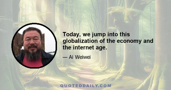 Today, we jump into this globalization of the economy and the internet age.