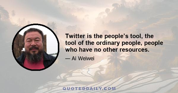 Twitter is the people’s tool, the tool of the ordinary people, people who have no other resources.