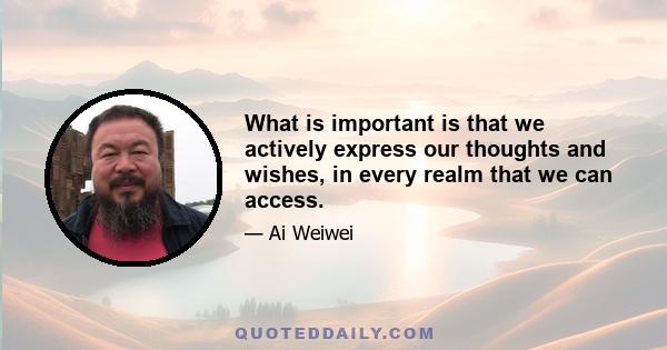 What is important is that we actively express our thoughts and wishes, in every realm that we can access.