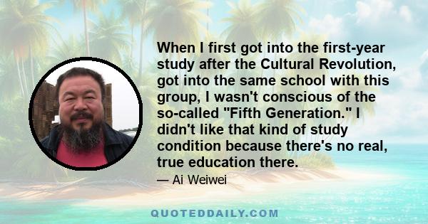 When I first got into the first-year study after the Cultural Revolution, got into the same school with this group, I wasn't conscious of the so-called Fifth Generation. I didn't like that kind of study condition