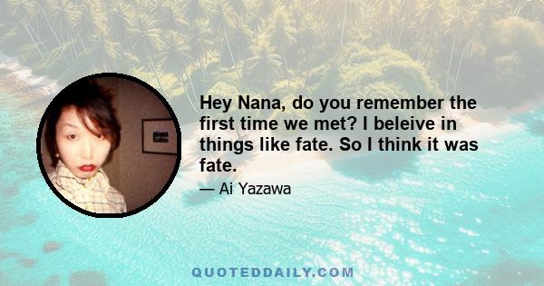 Hey Nana, do you remember the first time we met? I beleive in things like fate. So I think it was fate.