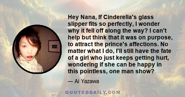 Hey Nana, If Cinderella's glass slipper fits so perfectly, I wonder why it fell off along the way? I can't help but think that it was on purpose, to attract the prince's affections. No matter what I do, I'll still have