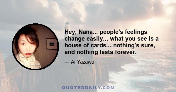 Hey, Nana... people's feelings change easily... what you see is a house of cards... nothing's sure, and nothing lasts forever.