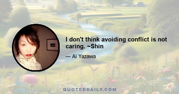 I don't think avoiding conflict is not caring. ~Shin