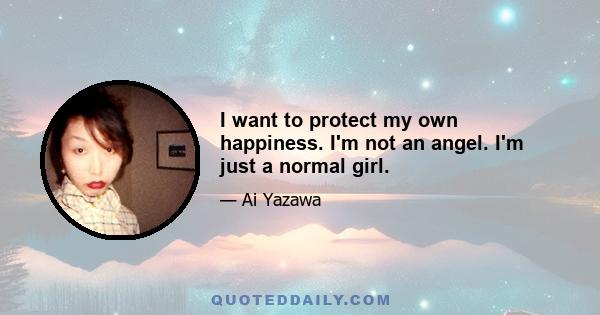 I want to protect my own happiness. I'm not an angel. I'm just a normal girl.